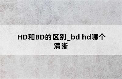 HD和BD的区别_bd hd哪个清晰